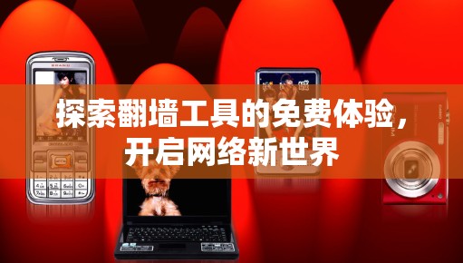 探索翻墙工具的免费体验，开启网络新世界