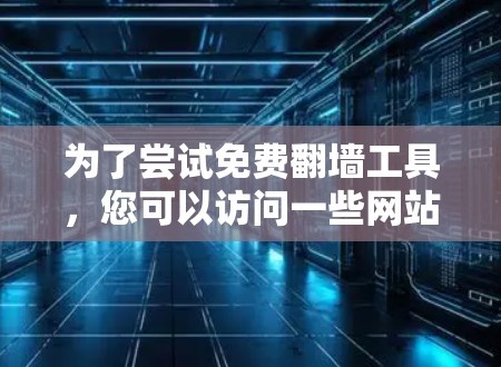 为了尝试免费翻墙工具,您可以访问一些网站,如一些社交媒体平台或特定网站,查看是否有免费的翻墙工具。以下是一些建议和步骤 为了尝试免费翻墙工具,您可以访问一些网站,如一些社交媒体平台或特定网站,查看是否有免费的翻墙工具。以下是一些建议和步骤