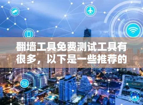 翻墙工具免费测试工具有很多,以下是一些推荐的免费工具,同时提醒您注意安全 翻墙工具免费测试工具有很多,以下是一些推荐的免费工具,同时提醒您注意安全
