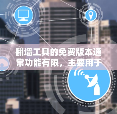 翻墙工具的免费版本通常功能有限,主要用于满足基本需求。以下是对一些常见的翻墙工具的免费版本特点的总结 翻墙工具的免费版本通常功能有限,主要用于满足基本需求。以下是对一些常见的翻墙工具的免费版本特点的总结