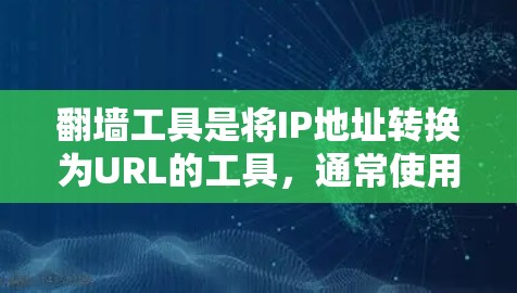 翻墙工具是将IP地址转换为URL的工具，通常使用浏览器的翻墙功能或在线翻墙工具。以下是一些推荐的免费翻墙工具，供您参考