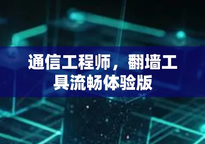 通信工程师,翻墙工具流畅体验版 通信工程师,翻墙工具流畅体验版