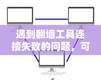 遇到翻墙工具连接失败的问题,可以通过以下步骤逐步排查和解决 遇到翻墙工具连接失败的问题,可以通过以下步骤逐步排查和解决
