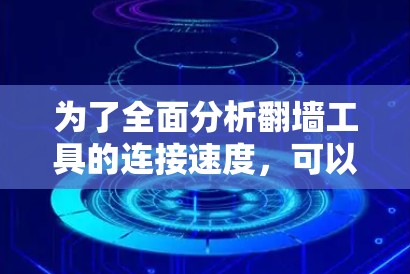 为了全面分析翻墙工具的连接速度,可以按照以下步骤进行测试 为了全面分析翻墙工具的连接速度,可以按照以下步骤进行测试