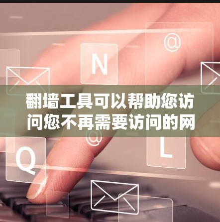 翻墙工具可以帮助您访问您不再需要访问的网站,通常分为网络翻墙和物理翻墙两种方式。以下是一个详细的步骤指南,帮助您完成翻墙过程 翻墙工具可以帮助您访问您不再需要访问的网站,通常分为网络翻墙和物理翻墙两种方式。以下是一个详细的步骤指南,帮助您完成翻墙过程