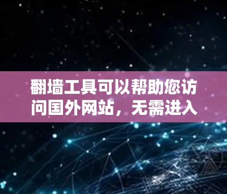 翻墙工具可以帮助您访问国外网站,无需进入翻墙网站。以下是一些推荐的翻墙工具,它们简单易用,适合普通用户 翻墙工具可以帮助您访问国外网站,无需进入翻墙网站。以下是一些推荐的翻墙工具,它们简单易用,适合普通用户