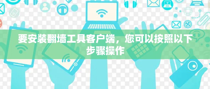 要安装翻墙工具客户端,您可以按照以下步骤操作 要安装翻墙工具客户端,您可以按照以下步骤操作