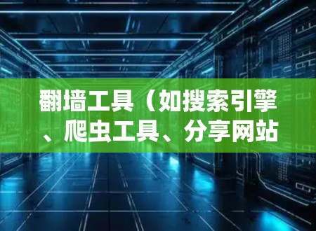 翻墙工具(如搜索引擎、爬虫工具、分享网站等)可以帮助用户访问互联网资源,但选择合适的翻墙工具和方法是至关重要的。以下是一些选择翻墙工具的步骤和方法 翻墙工具(如搜索引擎、爬虫工具、分享网站等)可以帮助用户访问互联网资源,但选择合适的翻墙工具和方法是至关重要的。以下是一些选择翻墙工具的步骤和方法
