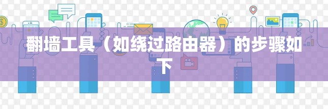 翻墙工具(如绕过路由器)的步骤如下 翻墙工具(如绕过路由器)的步骤如下