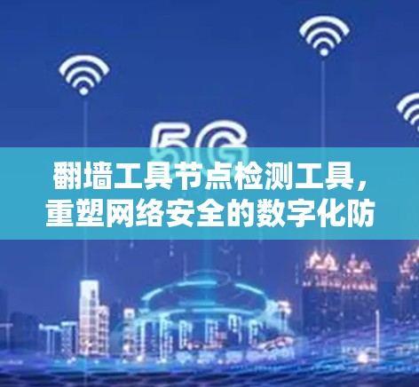 翻墙工具节点检测工具,重塑网络安全的数字化防线 翻墙工具节点检测工具,重塑网络安全的数字化防线