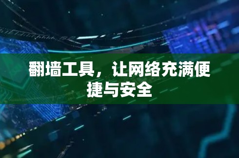翻墙工具,让网络充满便捷与安全 翻墙工具,让网络充满便捷与安全