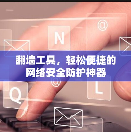 翻墙工具,轻松便捷的网络安全防护神器 翻墙工具,轻松便捷的网络安全防护神器
