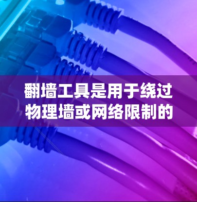 翻墙工具是用于绕过物理墙或网络限制的软件或工具。这些工具可以帮助用户访问远程网站或设备中的资源,即使它们位于一个物理墙以外的地方。以下是一些常用的翻墙工具,供您参考 翻墙工具是用于绕过物理墙或网络限制的软件或工具。这些工具可以帮助用户访问远程网站或设备中的资源,即使它们位于一个物理墙以外的地方。以下是一些常用的翻墙工具,供您参考