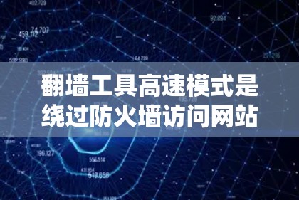 翻墙工具高速模式是绕过防火墙访问网站的一种方式,提供了更快的网络加载速度。以下是详细的步骤和解释 翻墙工具高速模式是绕过防火墙访问网站的一种方式,提供了更快的网络加载速度。以下是详细的步骤和解释