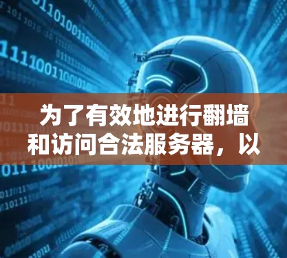 为了有效地进行翻墙和访问合法服务器,以下是对关键因素的综合分析和建议 为了有效地进行翻墙和访问合法服务器,以下是对关键因素的综合分析和建议