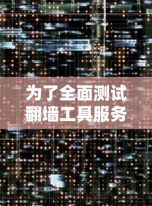 为了全面测试翻墙工具服务器的性能,可以按照以下步骤进行 为了全面测试翻墙工具服务器的性能,可以按照以下步骤进行