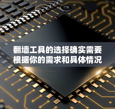 翻墙工具的选择确实需要根据你的需求和具体情况来决定。以下是一些常见的翻墙工具及其特点,供你参考 翻墙工具的选择确实需要根据你的需求和具体情况来决定。以下是一些常见的翻墙工具及其特点,供你参考