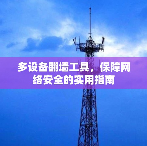 多设备翻墙工具,保障网络安全的实用指南 多设备翻墙工具,保障网络安全的实用指南