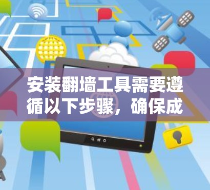 安装翻墙工具需要遵循以下步骤,确保成功访问目标服务器。以下是详细的步骤指南 安装翻墙工具需要遵循以下步骤,确保成功访问目标服务器。以下是详细的步骤指南