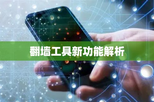翻墙工具新功能解析 翻墙工具新功能解析