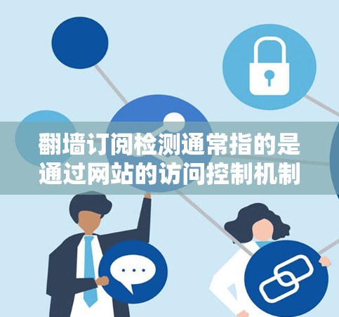 翻墙订阅检测通常指的是通过网站的访问控制机制来检测和管理用户是否可以访问外部链接或外部网站的请求。以下是一些可能的步骤或信息,帮助您理解如何进行翻墙订阅检测 翻墙订阅检测通常指的是通过网站的访问控制机制来检测和管理用户是否可以访问外部链接或外部网站的请求。以下是一些可能的步骤或信息,帮助您理解如何进行翻墙订阅检测