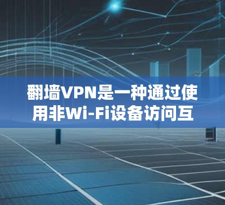 翻墙VPN是一种通过使用非Wi-Fi设备访问互联网的VPN方式,通常允许用户在手机、电脑或其他设备上使用,而不是直接通过Wi-Fi连接。以下是一些推荐的翻墙VPN软件和工具,供您参考 翻墙VPN是一种通过使用非Wi-Fi设备访问互联网的VPN方式,通常允许用户在手机、电脑或其他设备上使用,而不是直接通过Wi-Fi连接。以下是一些推荐的翻墙VPN软件和工具,供您参考