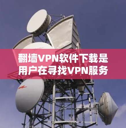 翻墙VPN软件下载是用户在寻找VPN服务时的一个关键步骤。以下是一些实用的建议和推荐,帮助你更好地选择适合自己的翻墙软件 翻墙VPN软件下载是用户在寻找VPN服务时的一个关键步骤。以下是一些实用的建议和推荐,帮助你更好地选择适合自己的翻墙软件