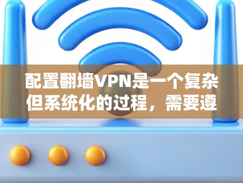配置翻墙VPN是一个复杂但系统化的过程,需要遵循以下步骤,以确保VPN能够安全访问您使用的网站。以下是一个详细且清晰的步骤指南 配置翻墙VPN是一个复杂但系统化的过程,需要遵循以下步骤,以确保VPN能够安全访问您使用的网站。以下是一个详细且清晰的步骤指南
