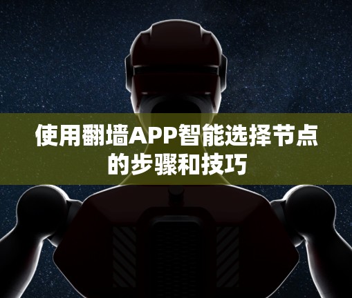使用翻墙APP智能选择节点的步骤和技巧 使用翻墙APP智能选择节点的步骤和技巧