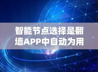 智能节点选择是翻墙APP中自动为用户分配和管理连接节点的关键环节,其核心在于优化资源分配和连接策略,以提升用户体验和系统性能。以下是对智能节点选择的详细分析和总结 智能节点选择是翻墙APP中自动为用户分配和管理连接节点的关键环节,其核心在于优化资源分配和连接策略,以提升用户体验和系统性能。以下是对智能节点选择的详细分析和总结