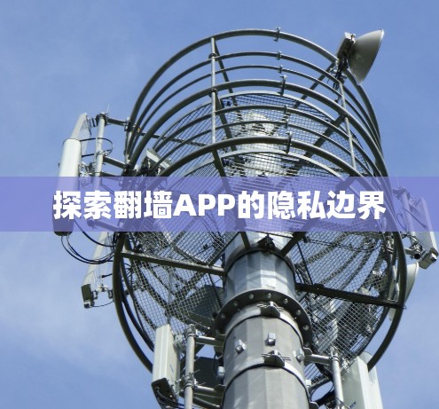 探索翻墙APP的隐私边界 探索翻墙APP的隐私边界