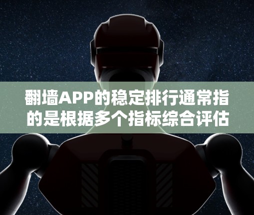 翻墙APP的稳定排行通常指的是根据多个指标综合评估其下载量、活跃时间、用户的反馈、广告问题、隐私保护等。以下是一些常见的指标和因素,用来评估翻墙APP的稳定性和可靠性