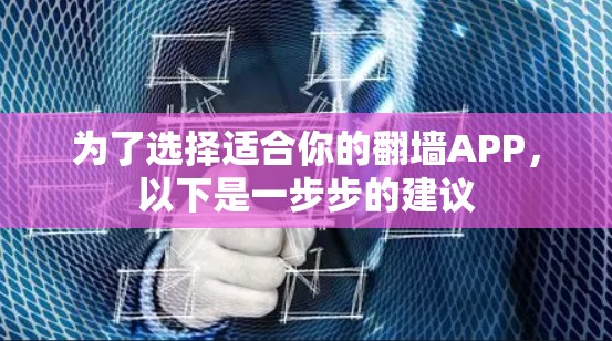 为了选择适合你的翻墙APP,以下是一步步的建议