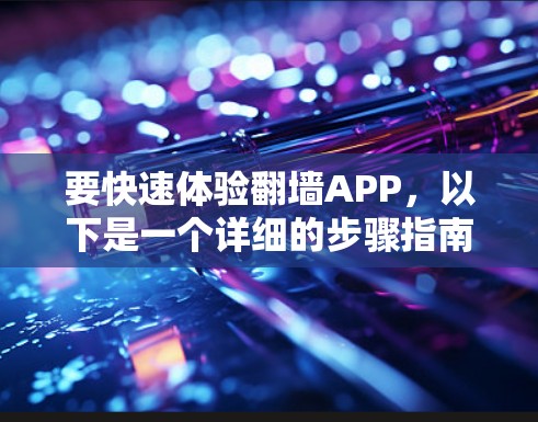 要快速体验翻墙APP,以下是一个详细的步骤指南 要快速体验翻墙APP,以下是一个详细的步骤指南