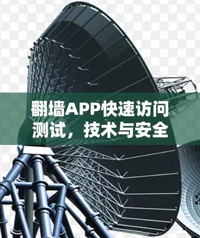 翻墙APP快速访问测试，技术与安全的双刃剑