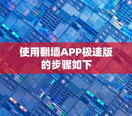 使用翻墙APP极速版的步骤如下 使用翻墙APP极速版的步骤如下
