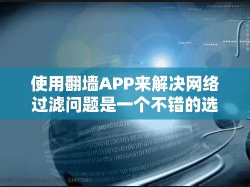 使用翻墙APP来解决网络过滤问题是一个不错的选择，但需要综合考虑安全性和使用便利性。以下是一个有条理的步骤指南