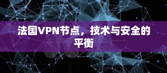 法国VPN节点,技术与安全的平衡 法国VPN节点,技术与安全的平衡