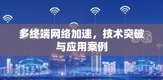 多终端网络加速，技术突破与应用案例