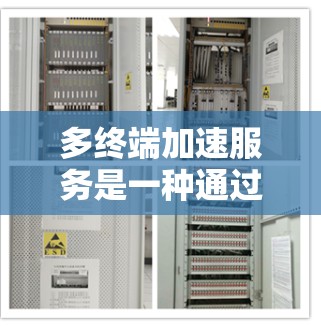 多终端加速服务是一种通过网络连接和优化处理多个终端设备的技术,旨在提升效率和性能。以下是对该主题的详细总结 多终端加速服务是一种通过网络连接和优化处理多个终端设备的技术,旨在提升效率和性能。以下是对该主题的详细总结