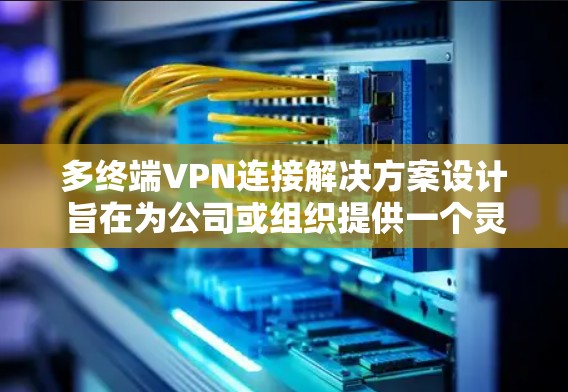 多终端VPN连接解决方案设计旨在为公司或组织提供一个灵活、可靠和安全的网络连接框架,支持多端设备的VPN连接。以下是一些关键考虑的因素和解决方案 多终端VPN连接解决方案设计旨在为公司或组织提供一个灵活、可靠和安全的网络连接框架,支持多端设备的VPN连接。以下是一些关键考虑的因素和解决方案