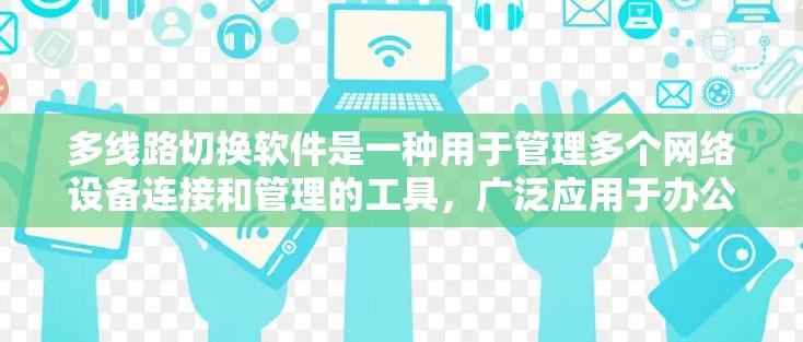 多线路切换软件是一种用于管理多个网络设备连接和管理的工具，广泛应用于办公、移动和边缘计算网络中。以下是关于多线路切换软件的详细介绍