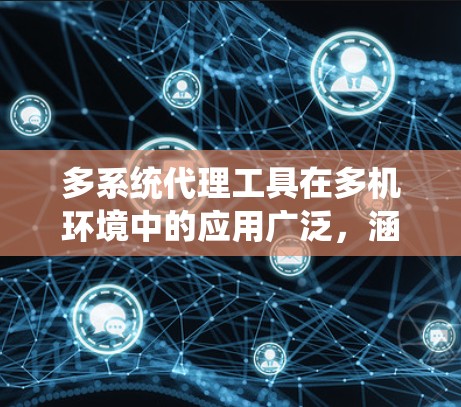 多系统代理工具在多机环境中的应用广泛,涵盖了从服务管理到数据监控的各个方面。以下是对这些工具的详细总结 多系统代理工具在多机环境中的应用广泛,涵盖了从服务管理到数据监控的各个方面。以下是对这些工具的详细总结