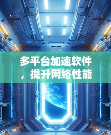 多平台加速软件,提升网络性能的全场景解决方案 多平台加速软件,提升网络性能的全场景解决方案