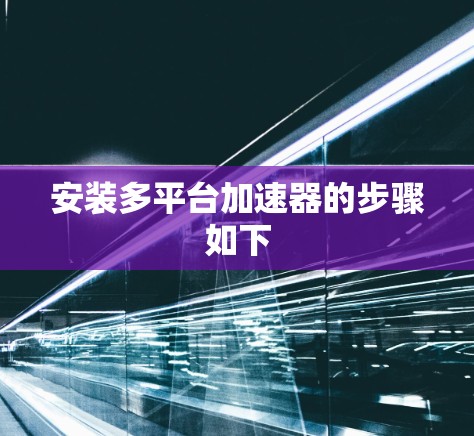 安装多平台加速器的步骤如下 安装多平台加速器的步骤如下