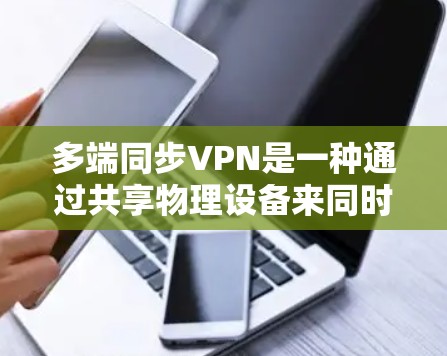 多端同步VPN是一种通过共享物理设备来同时连接多个VPN网络的技术，旨在提高安全性、扩展性和性能。以下是关于多端同步VPN的详细分析