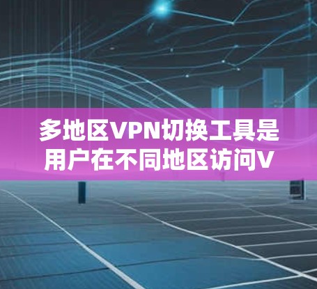 多地区VPN切换工具是用户在不同地区访问VPN服务的工具,涵盖了多种选择,包括软件、移动应用和网络服务提供商。以下是这些工具的详细介绍 多地区VPN切换工具是用户在不同地区访问VPN服务的工具,涵盖了多种选择,包括软件、移动应用和网络服务提供商。以下是这些工具的详细介绍