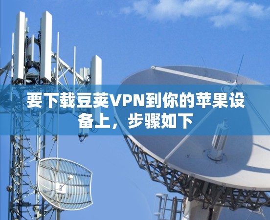 要下载豆荚VPN到你的苹果设备上，步骤如下