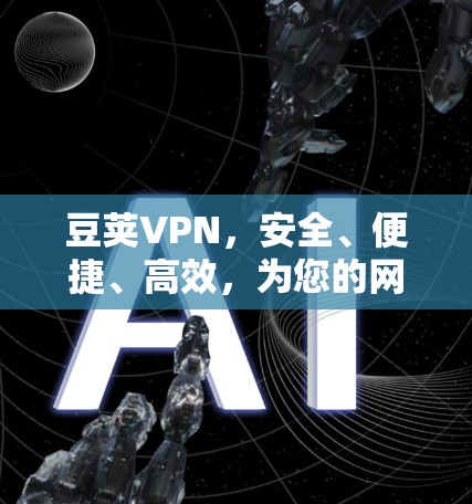 豆荚VPN,安全、便捷、高效,为您的网络保驾护航 豆荚VPN,安全、便捷、高效,为您的网络保驾护航