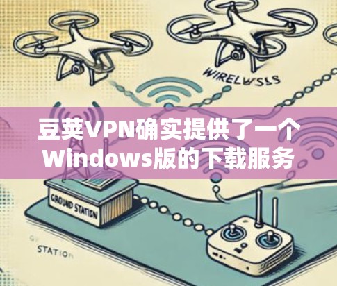 豆荚VPN确实提供了一个Windows版的下载服务。以下是获取步骤